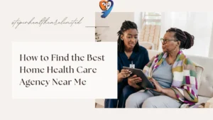 How to Find the Best Home Health Care Agency Near Me.
