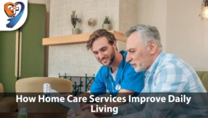 How Home Care Services Improve Daily Living