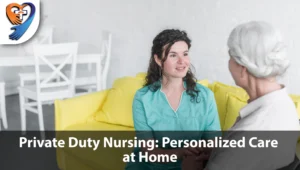 Private Duty Nursing: Personalized Care at Home